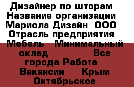 Дизайнер по шторам › Название организации ­ Мариола Дизайн, ООО › Отрасль предприятия ­ Мебель › Минимальный оклад ­ 120 000 - Все города Работа » Вакансии   . Крым,Октябрьское